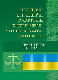 Апеляційне та касаційне оскарження судових рішень у господарському судочинстві. Практичний посібник