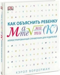 Как объяснить ребенку математику. Иллюстрированный справочник для родителей