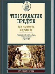 Тіні згаданих предків. Від склавинів до русинів. Прадавня Україна. Русь і походження українців