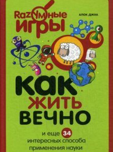 Как жить вечно и еще 34 интересных способа применения науки