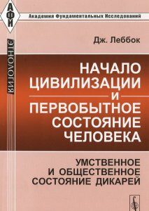 Начало цивилизации и первобытное состояние человека. Умственное и общественное состояние дикарей