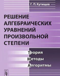 Решение алгебраических уравнений произвольной степени. Теория. методы. алгоритмы