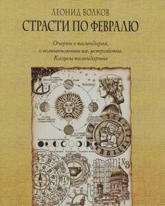 Страсти по февралю. Очерки о календарях. о возникновении их. устройстве. Казусы календарные