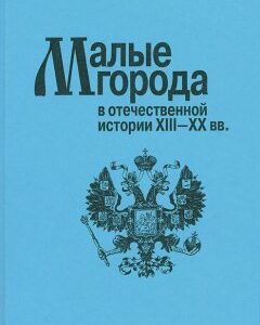 Малые города в отечественной истории XIII-XХ вв.