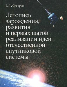 Летопись зарождения. развития и первых шагов реализации идеи отечественной спутниковой системы