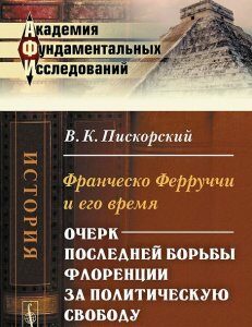 Франческо Ферруччи и его время. Очерк последней борьбы Флоренции за политическую свободу (1527-1530)