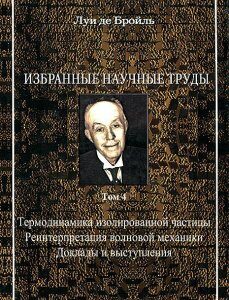 Луи де Бройль. Избранные научные труды. Том 4. Термодинамика изолированной частицы. Реинтерпретация волновой механики. Доклады и выступления