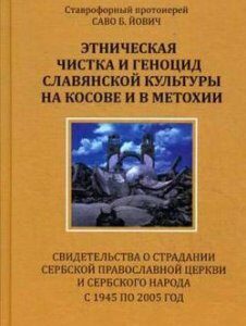 Этническая чистка и геноцид славянской культуры на Косове и в Метохии. Свидетельства о страдании Сербской Православной Церкви и сербского народа с 1945 по 2005 год