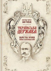 Українська Держава — жорсткі уроки. Павло Скоропадський. Погляд через 100 років