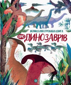 Книга Велика ілюстрована книга про динозаврів. Автор - Лора Коуен (Жорж)