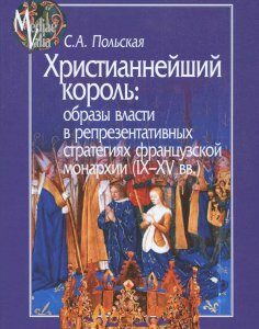 Христианнейший король. Образы власти в репрезентативных стратегиях французской монархии (IX-XV вв.)