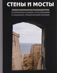 Стены и мосты. междисциплинарное взаимодействие исторического знания с естественными и социально-гуманитарными науками