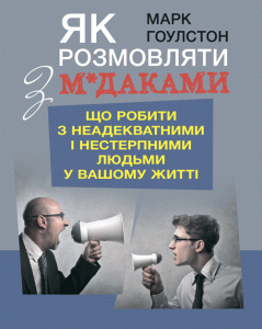 Як розмовляти з м*даками. Що робити з неадекватними і нестерпними людьми у вашому житті