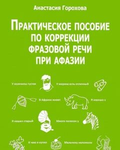 Практическое пособие по коррекции фразовой речи при афазии. Практическое пособие