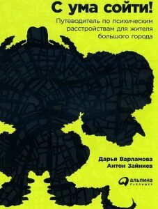 С ума сойти! Путеводитель по психическим расстройствам для жителя большого города - Антон Зайниев