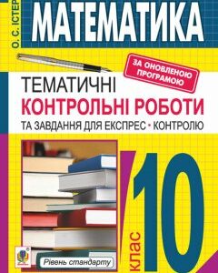 Математика. 10 клас. Тематичні контрольні роботи та завдання для експрес-контролю. Рівень станд.. Навч. пос. Вид. 6-те