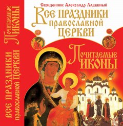 Все праздники православной церкви. Почитаемые иконы