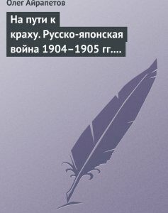 На пути к краху. Русско-японская война 1904–1905 гг. Военно-политическая история